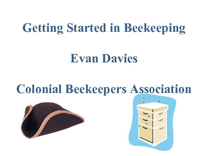 Getting Started in Beekeeping Evan Davies Colonial Beekeepers Association 