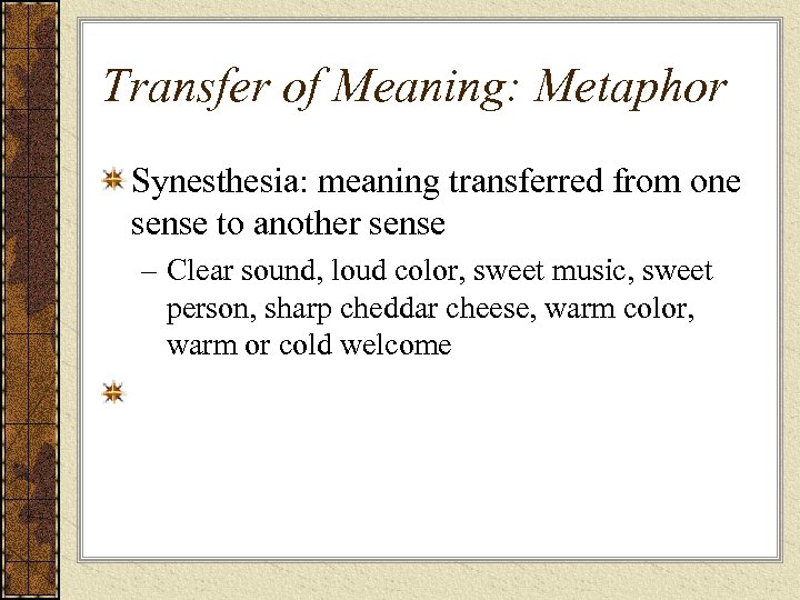 Transfer of Meaning: Metaphor Synesthesia: meaning transferred from one sense to another sense –