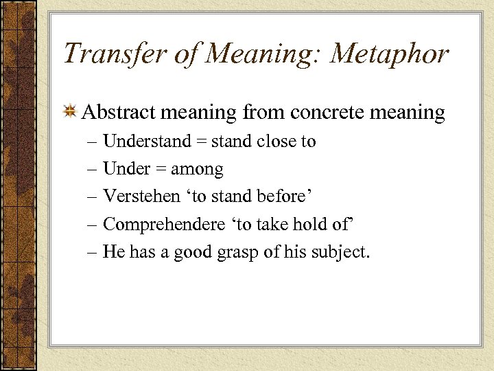 Transfer of Meaning: Metaphor Abstract meaning from concrete meaning – Understand = stand close