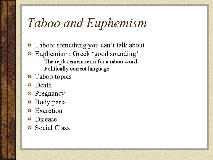 Taboo and Euphemism Taboo: something you can’t talk about Euphemism: Greek ‘good sounding’ –