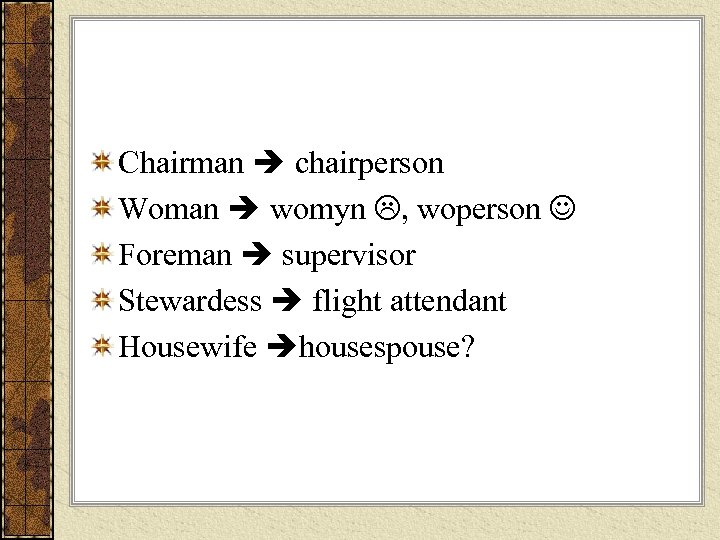 Chairman chairperson Woman womyn , woperson Foreman supervisor Stewardess flight attendant Housewife housespouse? 