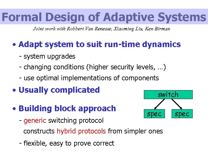 Formal Design of Adaptive Systems Joint work with Robbert Van Renesse, Xiaoming Liu, Ken