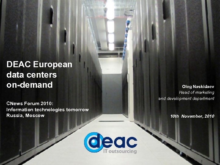 DEAC European data centers on-demand CNews Forum 2010: Information technologies tomorrow Russia, Moscow Oleg