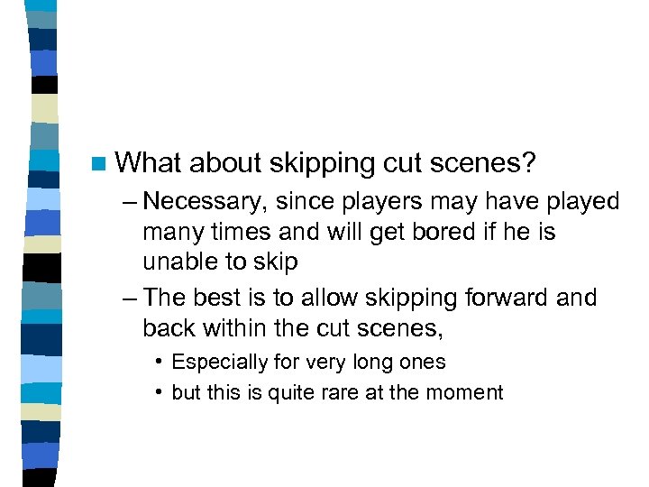 n What about skipping cut scenes? – Necessary, since players may have played many