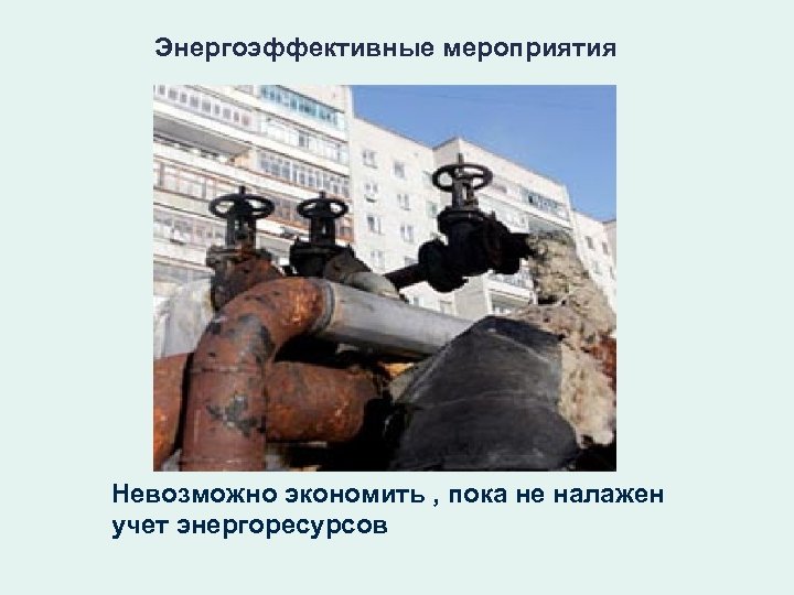 Энергоэффективные мероприятия Невозможно экономить , пока не налажен учет энергоресурсов 