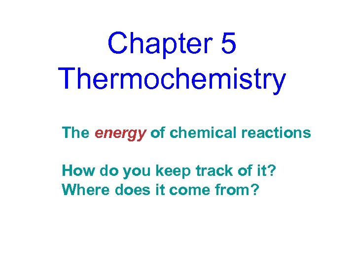 Chapter 5 Thermochemistry The energy of chemical reactions How do you keep track of