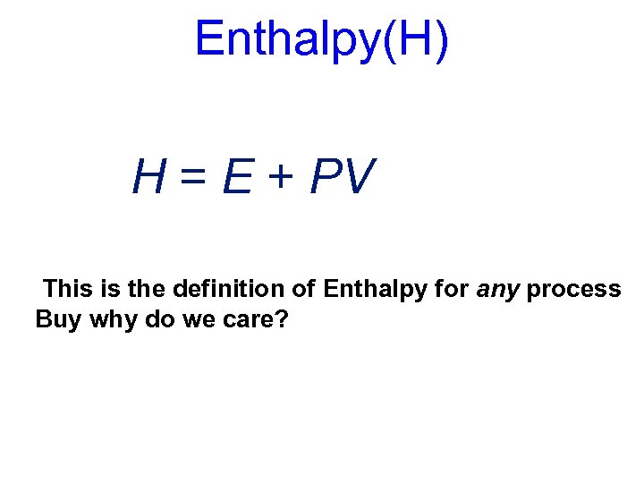 Enthalpy(H) H = E + PV This is the definition of Enthalpy for any