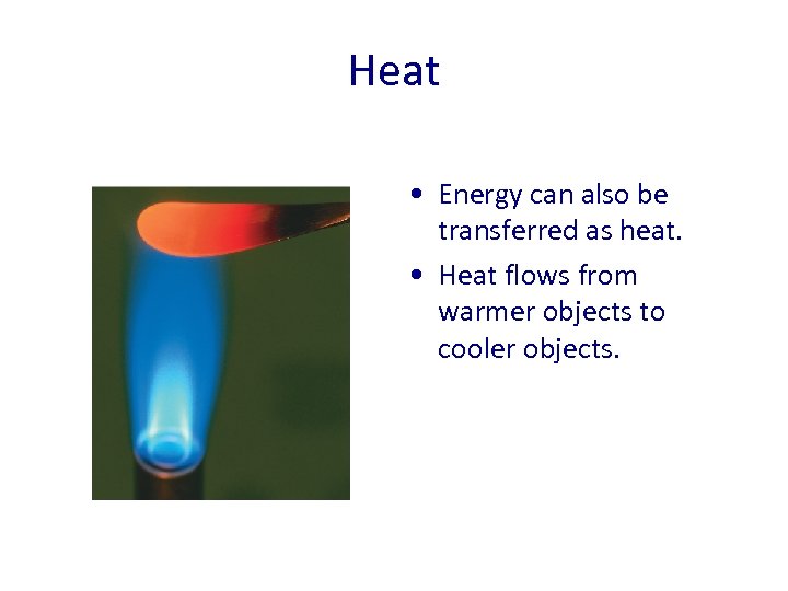 Heat • Energy can also be transferred as heat. • Heat flows from warmer