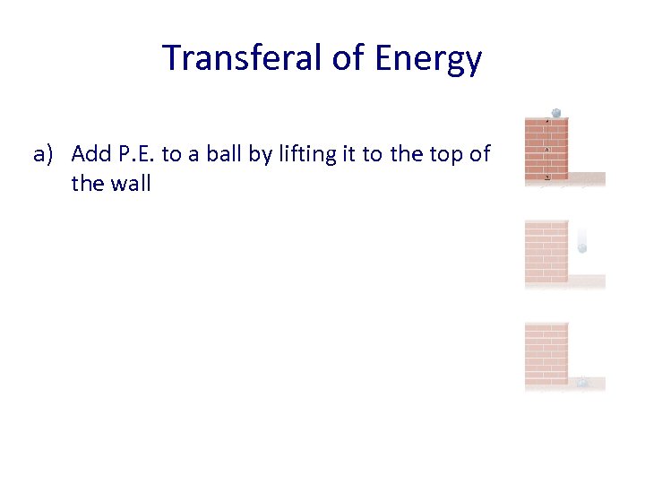 Transferal of Energy a) Add P. E. to a ball by lifting it to