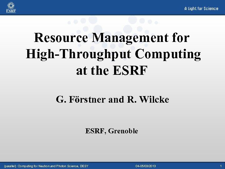 Resource Management for High-Throughput Computing at the ESRF G. Förstner and R. Wilcke ESRF,