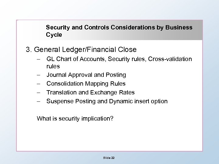 Security and Controls Considerations by Business Cycle 3. General Ledger/Financial Close – – –