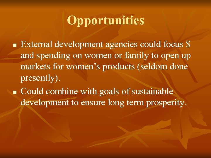 Opportunities n n External development agencies could focus $ and spending on women or