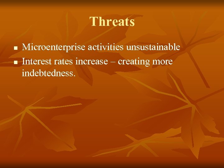 Threats n n Microenterprise activities unsustainable Interest rates increase – creating more indebtedness. 