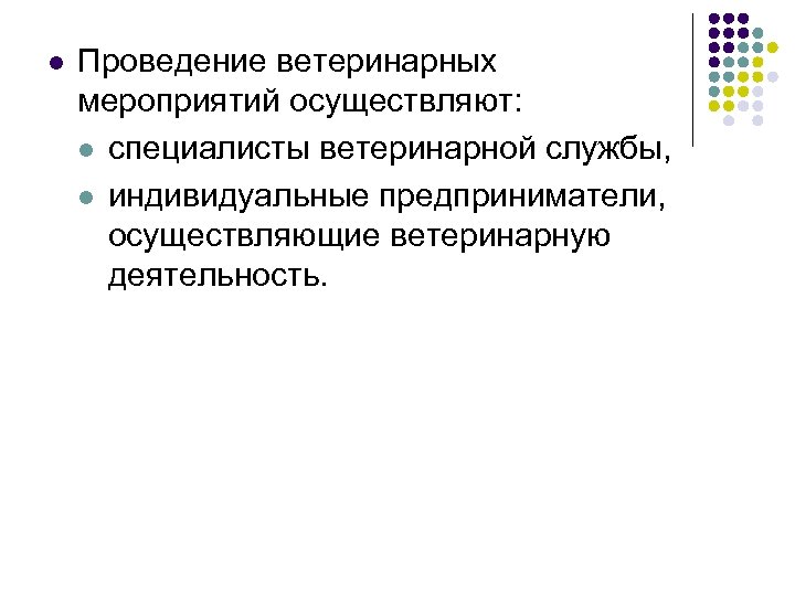 l Проведение ветеринарных мероприятий осуществляют: l специалисты ветеринарной службы, l индивидуальные предприниматели, осуществляющие ветеринарную