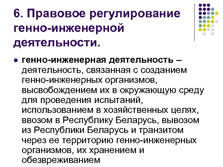 6. Правовое регулирование генно-инженерной деятельности. l генно-инженерная деятельность – деятельность, связанная с созданием генно-инженерных