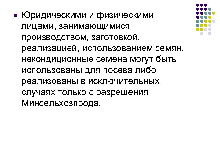l Юридическими и физическими лицами, занимающимися производством, заготовкой, реализацией, использованием семян, некондиционные семена могут