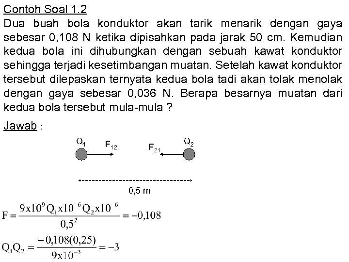 Contoh Soal 1. 2 Dua buah bola konduktor akan tarik menarik dengan gaya sebesar