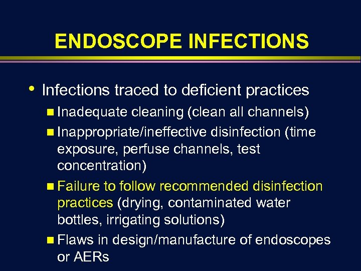 ENDOSCOPE INFECTIONS • Infections traced to deficient practices n Inadequate cleaning (clean all channels)