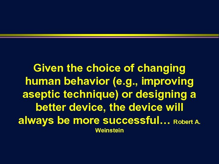 Given the choice of changing human behavior (e. g. , improving aseptic technique) or