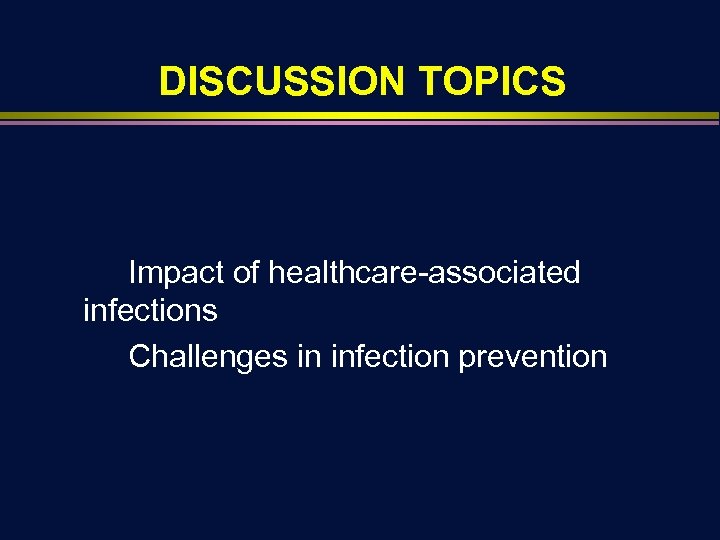 DISCUSSION TOPICS Impact of healthcare-associated infections Challenges in infection prevention 