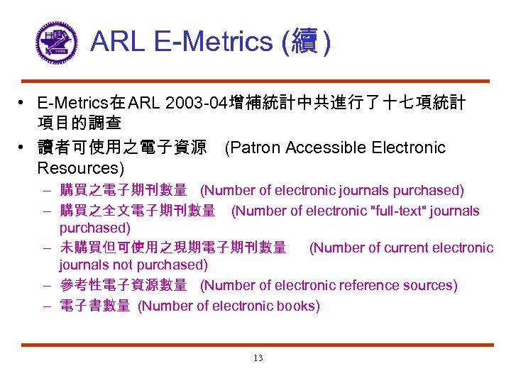 ARL E-Metrics (續 ) • E-Metrics在 ARL 2003 -04增補統計中共進行了十七項統計 項目的調查 • 讀者可使用之電子資源 (Patron Accessible