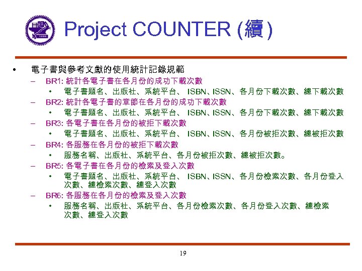 Project COUNTER (續 ) • 電子書與參考文獻的使用統計記錄規範 – – – BR 1: 統計各電子書在各月份的成功下載次數 • 電子書題名、出版社、系統平台、