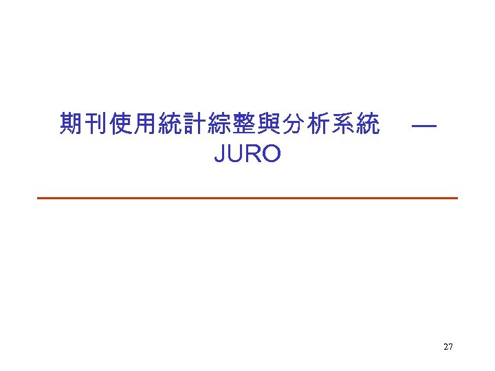 期刊使用統計綜整與分析系統 JURO — 27 