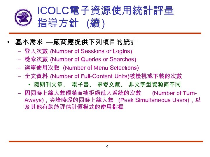 ICOLC電子資源使用統計評量 指導方針 (續 ) • 基本需求 —廠商應提供下列項目的統計 登入次數 (Number of Sessions or Logins) 檢索次數