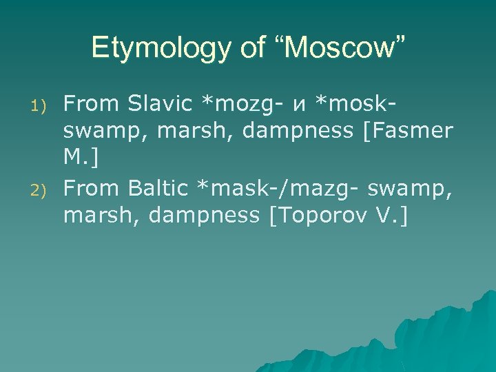 Etymology of “Moscow” 1) 2) From Slavic *mozg- и *moskswamp, marsh, dampness [Fasmer M.