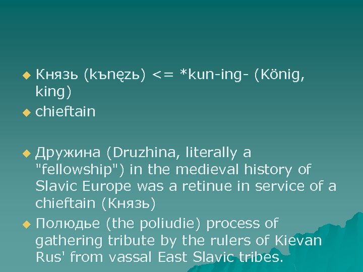 Князь (kъnęzь) <= *kun-ing- (König, king) u chieftain u Дружина (Druzhina, literally a "fellowship")