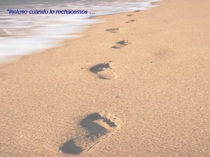 “Incluso cuando le rechacemos … 