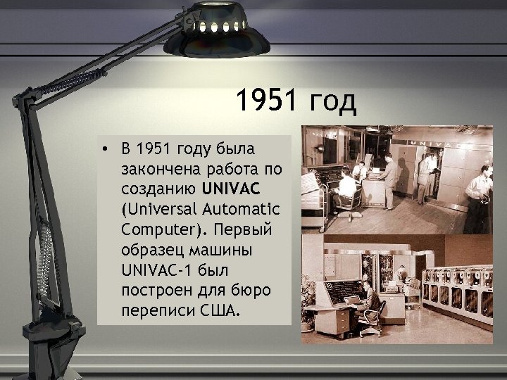 1951 год • В 1951 году была закончена работа по созданию UNIVAC (Universal Automatic