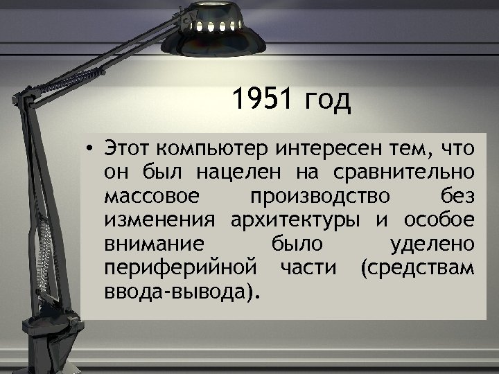 1951 год • Этот компьютер интересен тем, что он был нацелен на сравнительно массовое