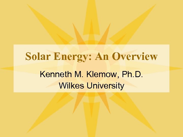 Solar Energy: An Overview Kenneth M. Klemow, Ph. D. Wilkes University 