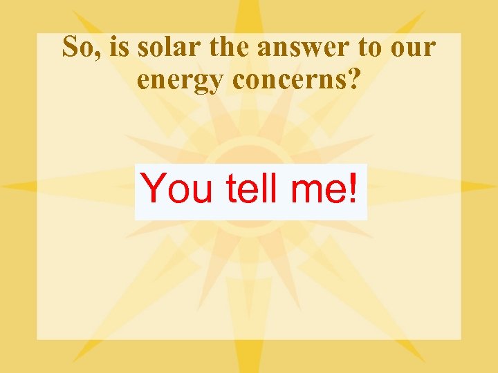So, is solar the answer to our energy concerns? You tell me! 