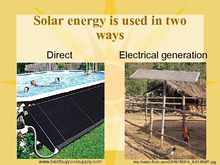 Solar energy is used in two ways Direct www. bestbuypoolsupply. com Electrical generation http: