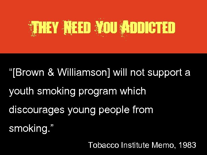 They Need You Addicted “[Brown & Williamson] will not support a youth smoking program