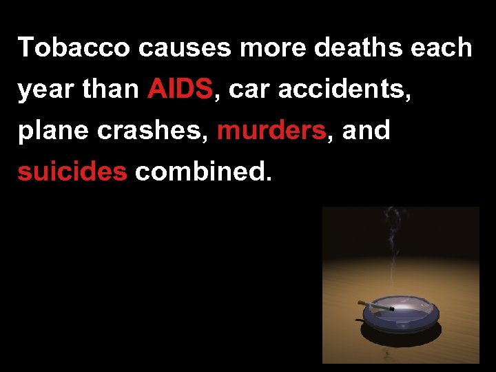 Tobacco causes more deaths each year than AIDS, car accidents, plane crashes, murders, and