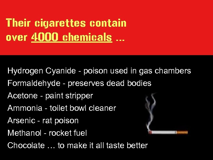 Their cigarettes contain over 4000 chemicals … Hydrogen Cyanide - poison used in gas
