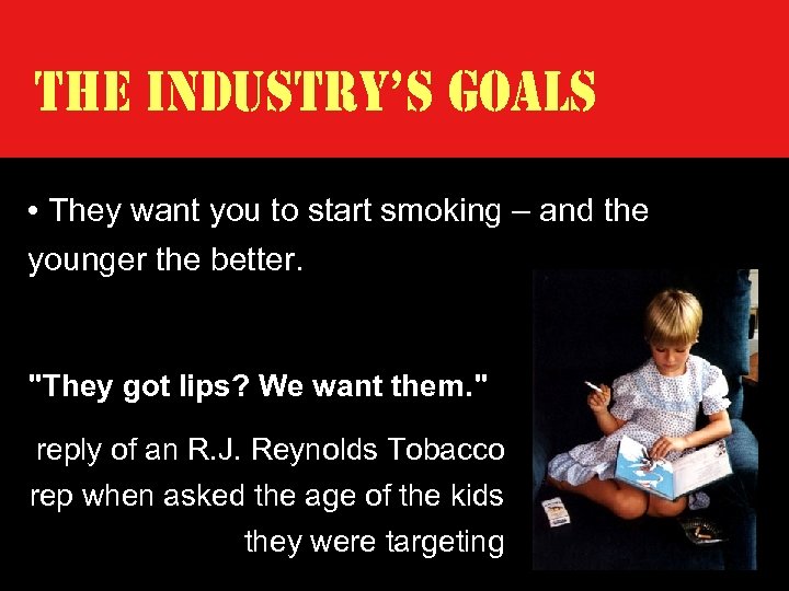 The Industry’s Goals • They want you to start smoking – and the younger