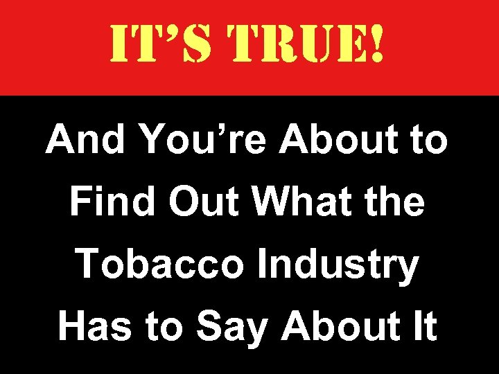 It’s true! And You’re About to Find Out What the Tobacco Industry Has to