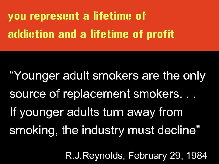 you represent a lifetime of addiction and a lifetime of profit “Younger adult smokers