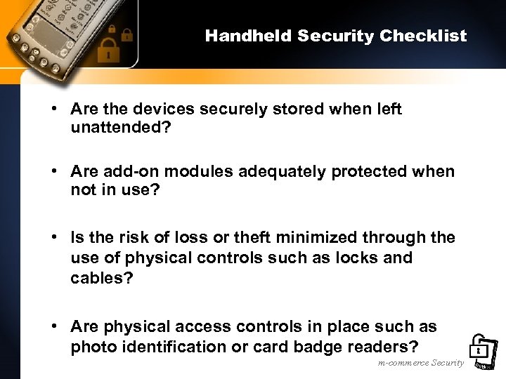 Handheld Security Checklist • Are the devices securely stored when left unattended? • Are