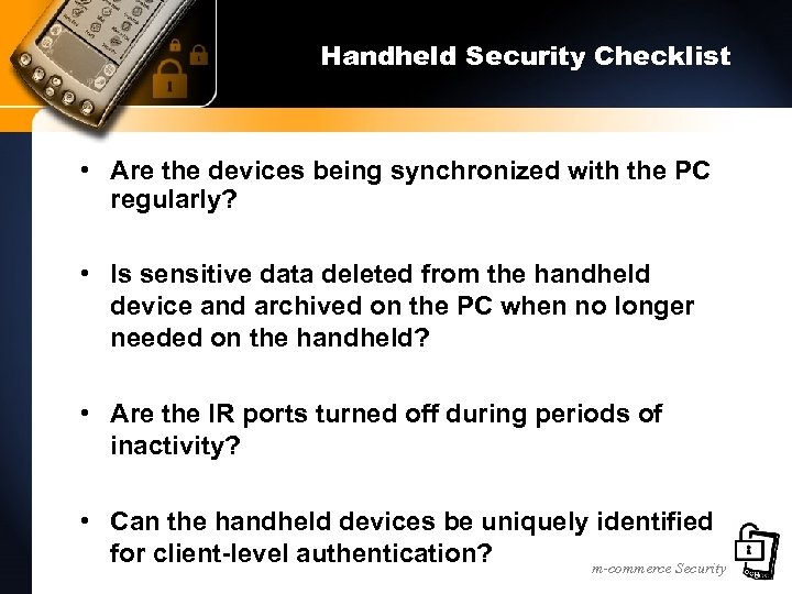 Handheld Security Checklist • Are the devices being synchronized with the PC regularly? •