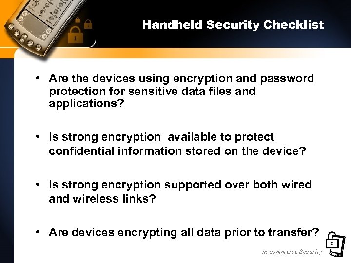 Handheld Security Checklist • Are the devices using encryption and password protection for sensitive