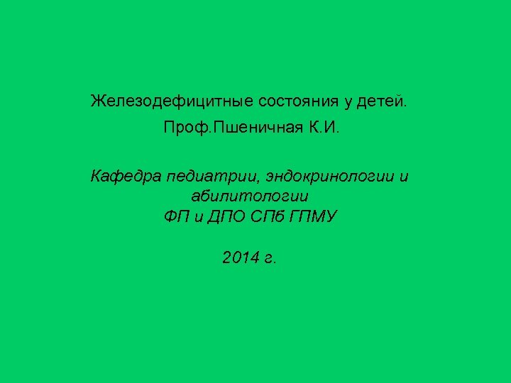 Железодефицитные состояния у детей. Проф. Пшеничная К. И. Кафедра педиатрии, эндокринологии и абилитологии ФП