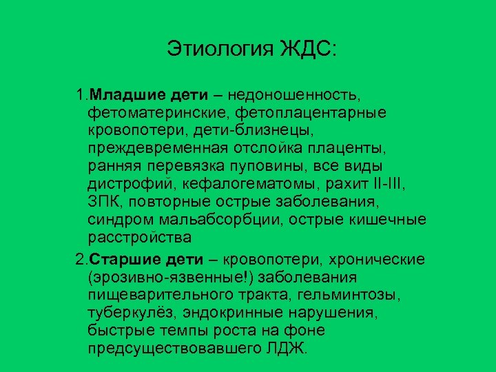 Этиология ЖДС: 1. Младшие дети – недоношенность, фетоматеринские, фетоплацентарные кровопотери, дети-близнецы, преждевременная отслойка плаценты,