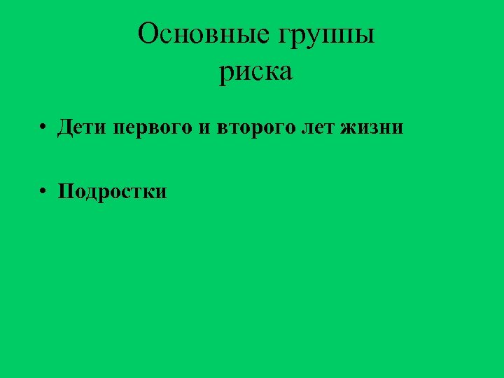 Основные группы риска • Дети первого и второго лет жизни • Подростки 