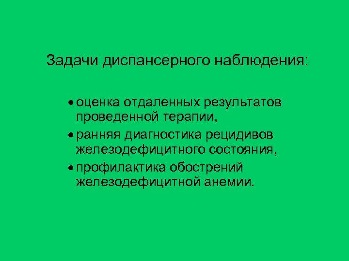 Задачи диспансерного наблюдения: · оценка отдаленных результатов проведенной терапии, · ранняя диагностика рецидивов железодефицитного