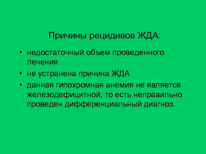 Причины рецидивов ЖДА: • недостаточный объем проведенного лечения • не устранена причина ЖДА •